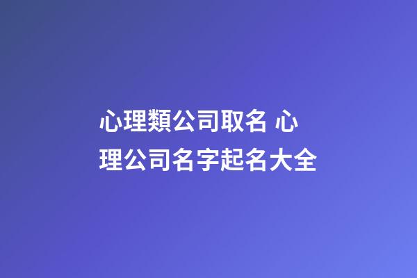 心理類公司取名 心理公司名字起名大全-第1張-公司起名-玄機派